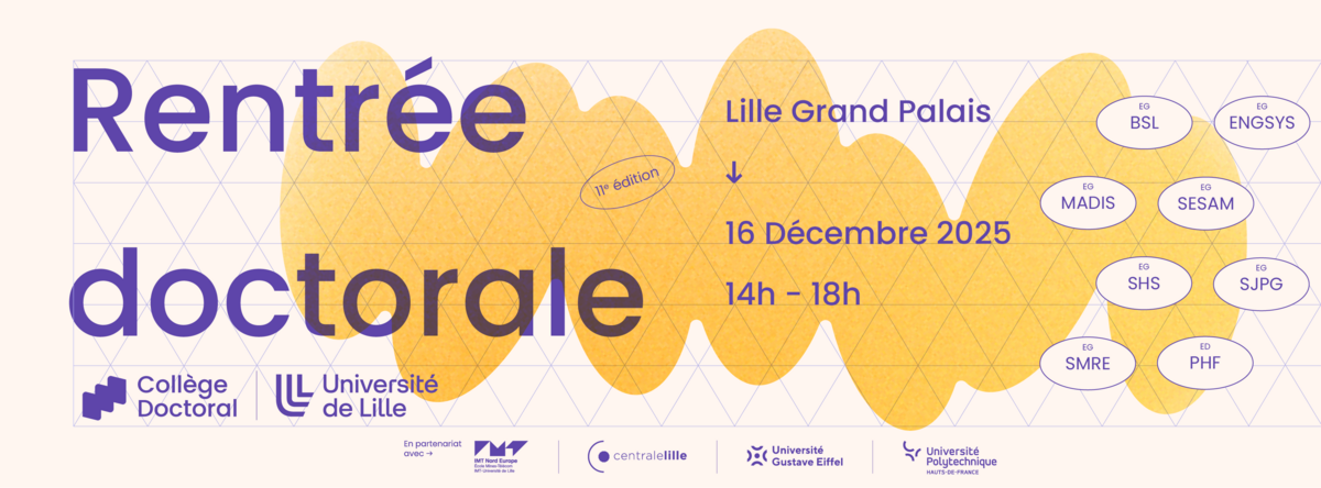 Rentrée doctorale - 11éme édition. Lille Grand Palais, le 16 décembre 2025 de 14h à 18h. Collège Doctoral université de Lille. En partenariat avec : IMT Nord Europe, Centrale Lille, Université Gustave Eiffel, Université Polytechnique Hauts-de-France. EG : BSL, ENGSYS, MADIS, SESAM, SHS, SJPG, SMRE, PHF